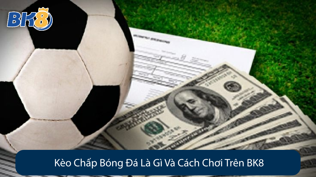 Kèo Chấp Bóng Đá Là Gì Và Cách Chơi Trên BK8