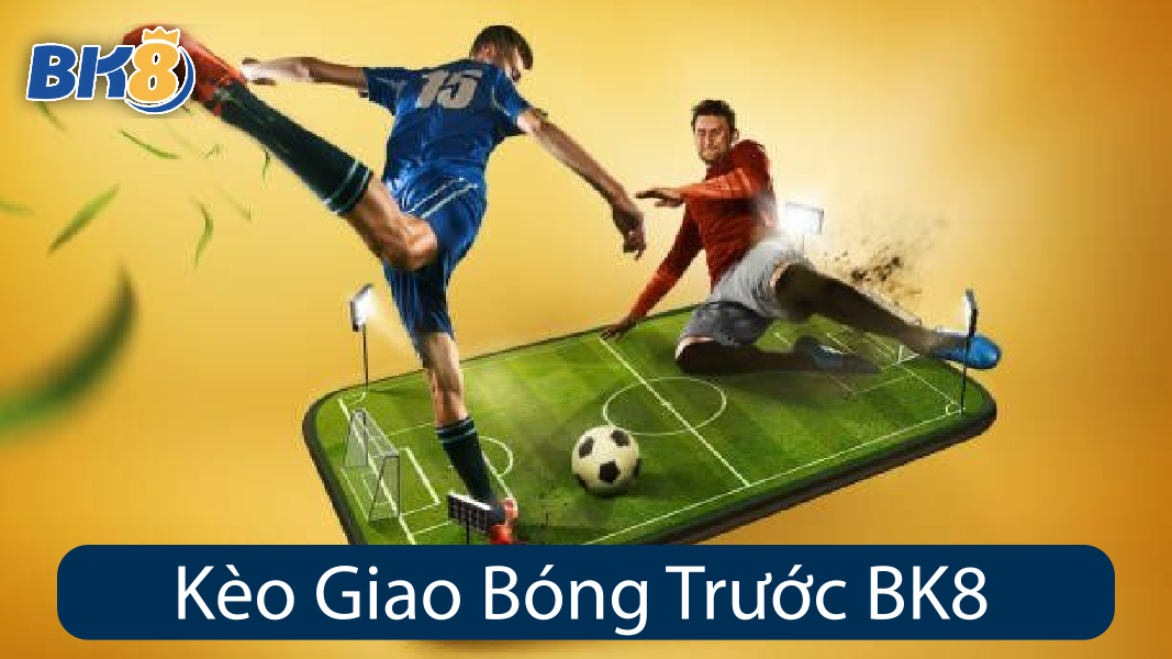 Kèo Giao Bóng Trước BK8