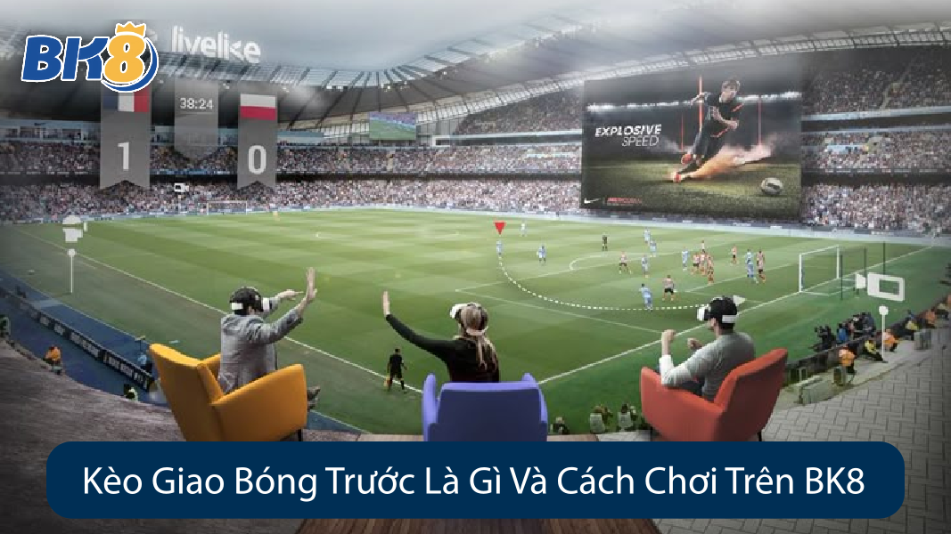 Kèo Giao Bóng Trước Là Gì Và Cách Chơi Trên BK8