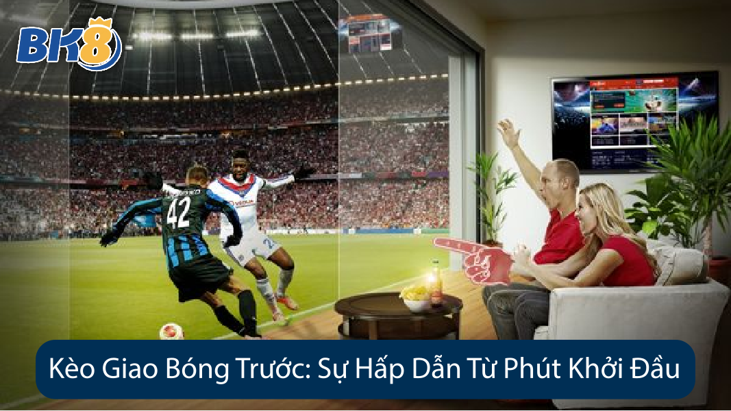 Kèo Giao Bóng Trước Sự Hấp Dẫn Từ Phút Khởi Đầu