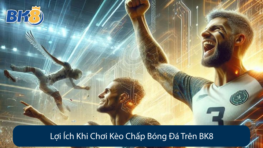 Lợi Ích Khi Chơi Kèo Chấp Bóng Đá Trên BK8