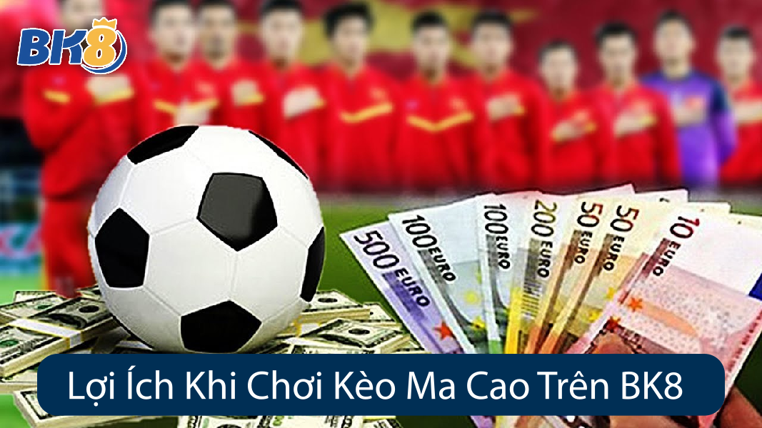 Lợi Ích Khi Chơi Kèo Ma Cao Trên BK8